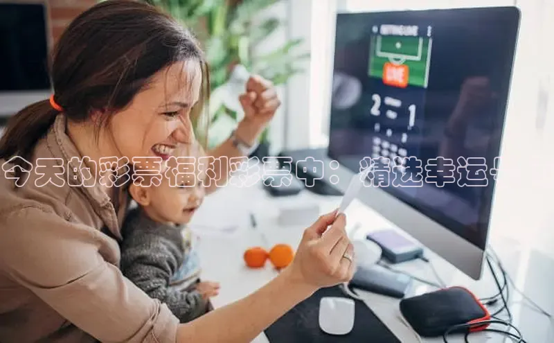 今天的彩票福利彩票中：精选幸运号码